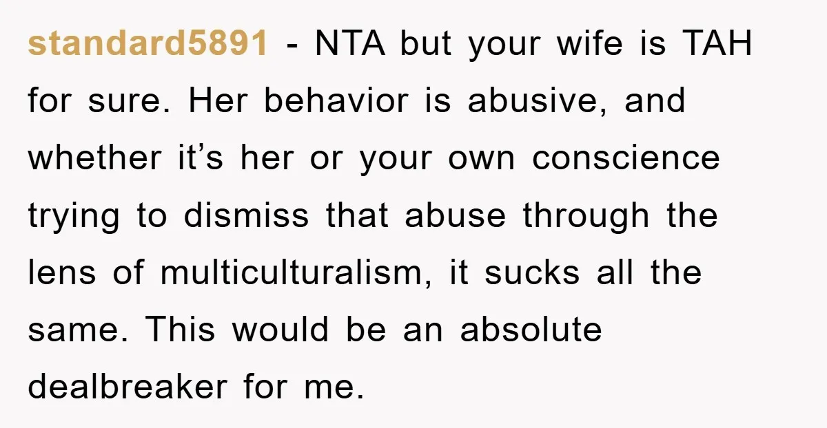 standard5891 − NTA but your wife is TAH for sure. Her behavior is abusive, and whether it’s her or your own conscience trying to dismiss that abuse through the lens...