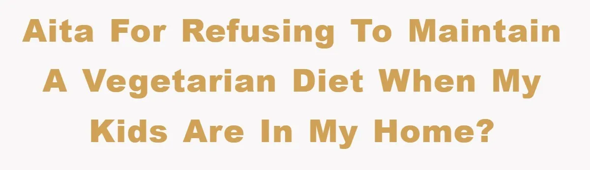 AITA for refusing to maintain a vegetarian diet when my kids are in my home?