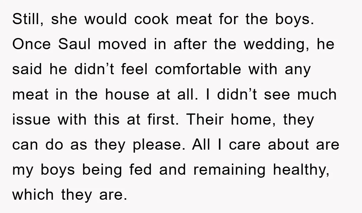 Still, she would cook meat for the boys. Once Saul moved in after the wedding, he said he didn’t feel comfortable with any meat in the house at all. I...