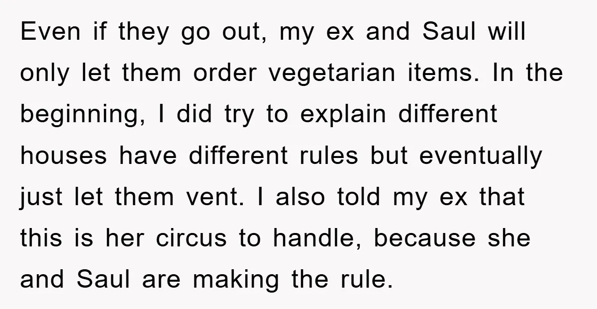 Even if they go out, my ex and Saul will only let them order vegetarian items. In the beginning, I did try to explain different houses have different rules but...