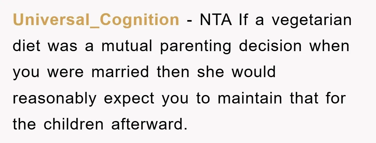 Universal_Cognition − NTA If a vegetarian diet was a mutual parenting decision when you were married then she would reasonably expect you to maintain that for the children afterward.