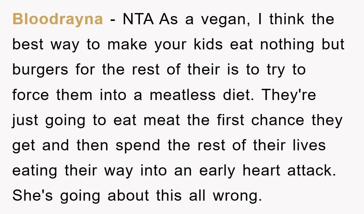 Bloodrayna − NTA As a vegan, I think the best way to make your kids eat nothing but burgers for the rest of their is to try to force them...