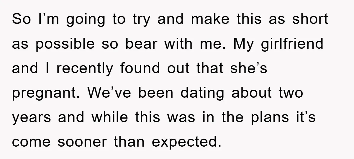 So I’m going to try and make this as short as possible so bear with me. My girlfriend and I recently found out that she’s pregnant. We’ve been dating about...