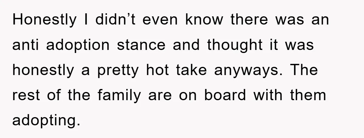 Honestly I didn’t even know there was an anti adoption stance and thought it was honestly a pretty hot take anyways. The rest of the family are on board with...