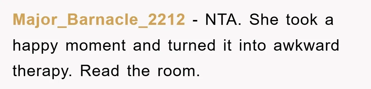 Major_Barnacle_2212 − NTA. She took a happy moment and turned it into awkward therapy. Read the room.