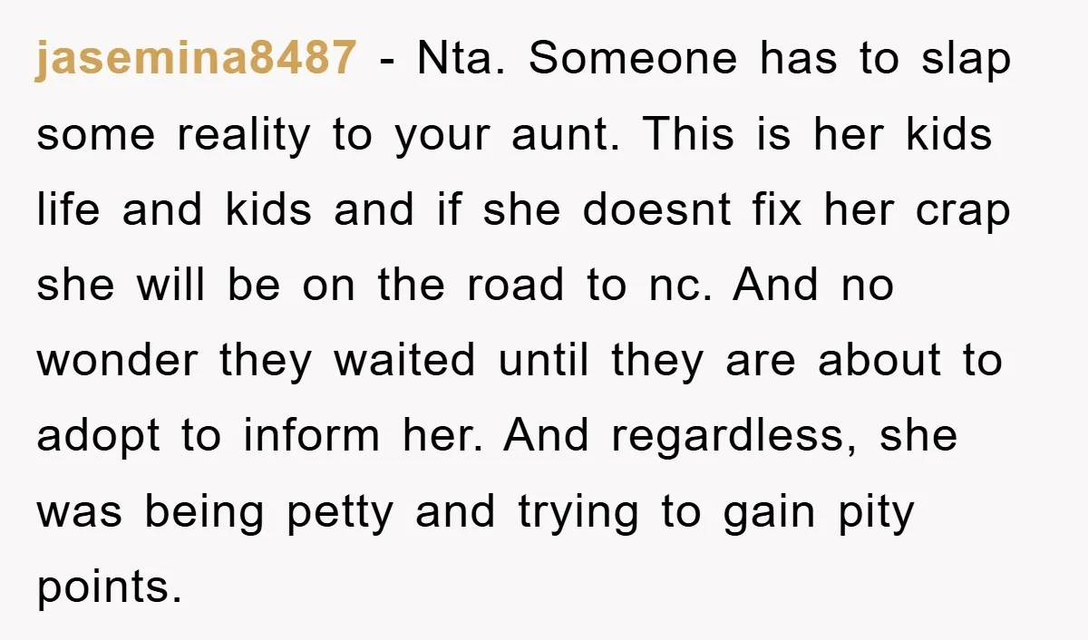 jasemina8487 − Nta. Someone has to slap some reality to your aunt. This is her kids life and kids and if she doesnt fix her crap she will be on...