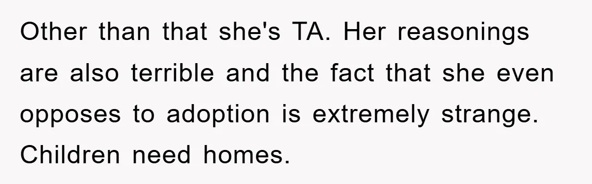 Other than that she's TA. Her reasonings are also terrible and the fact that she even opposes to adoption is extremely strange. Children need homes.