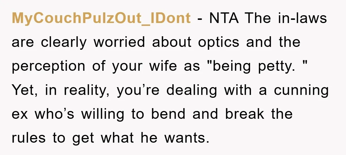 MyCouchPulzOut_IDont − NTA The in-laws are clearly worried about optics and the perception of your wife as "being petty. " Yet, in reality, you’re dealing with a cunning ex who’s...