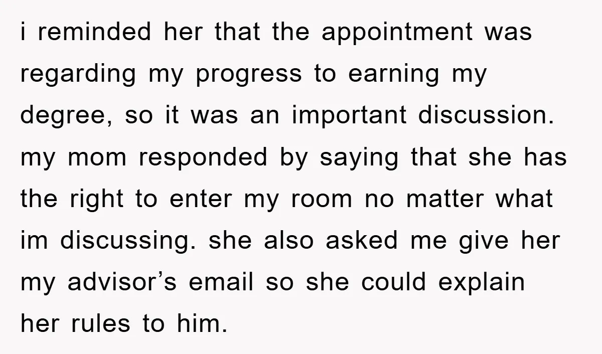 i reminded her that the appointment was regarding my progress to earning my degree, so it was an important discussion. my mom responded by saying that she has the right...