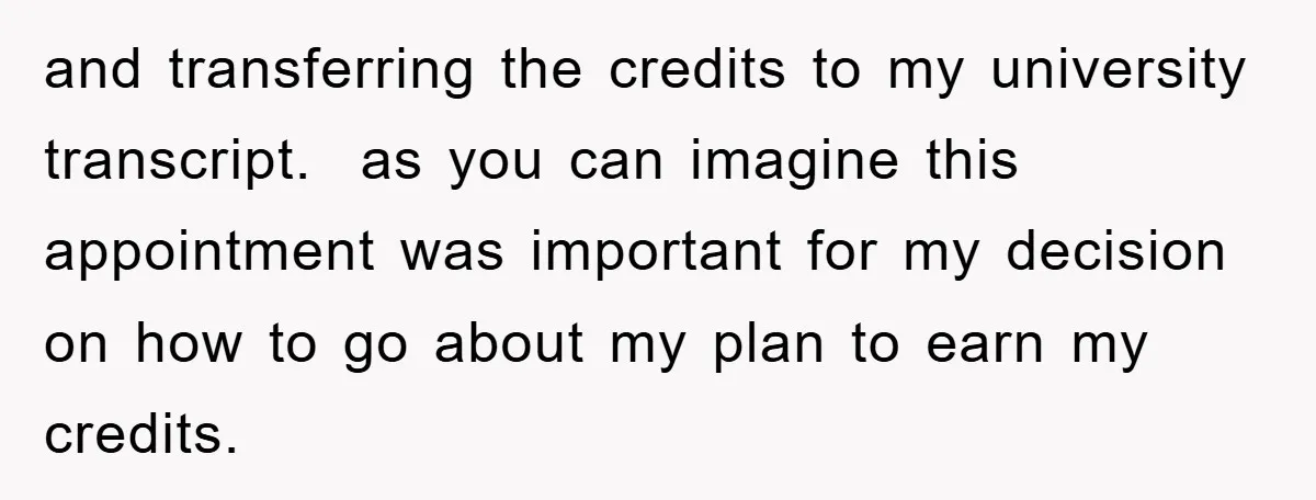 and transferring the credits to my university transcript.  as you can imagine this appointment was important for my decision on how to go about my plan to earn my credits.