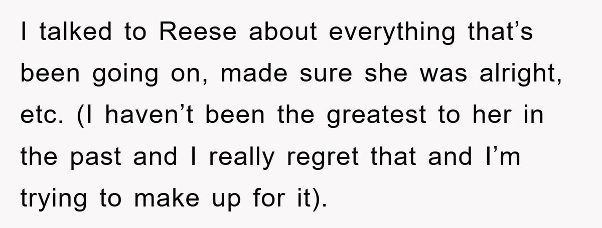 I talked to Reese about everything that’s been going on, made sure she was alright, etc. (I haven’t been the greatest to her in the past and I really regret...