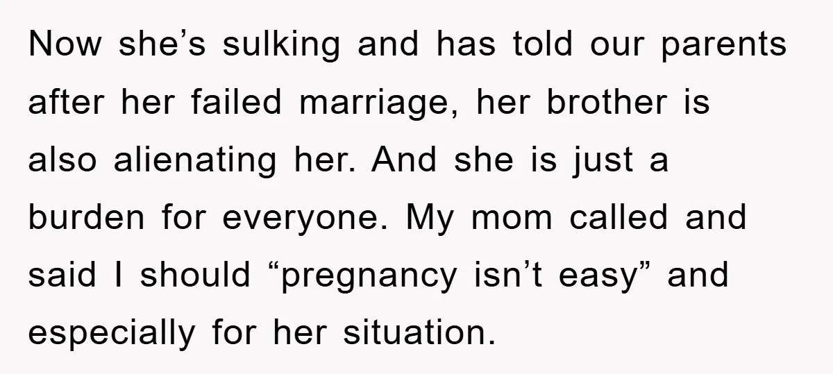 Now she’s sulking and has told our parents after her failed marriage, her brother is also alienating her. And she is just a burden for everyone. My mom called and...