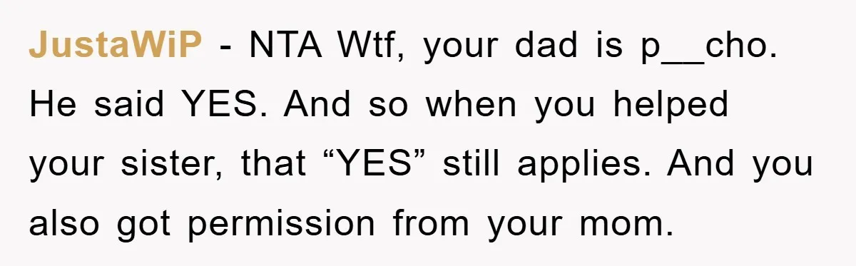 JustaWiP − NTA Wtf, your dad is p__cho. He said YES. And so when you helped your sister, that “YES” still applies. And you also got permission from your mom.