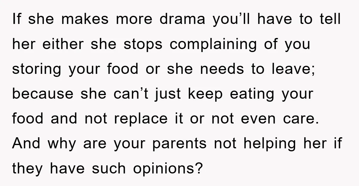 If she makes more drama you’ll have to tell her either she stops complaining of you storing your food or she needs to leave; because she can’t just keep eating...
