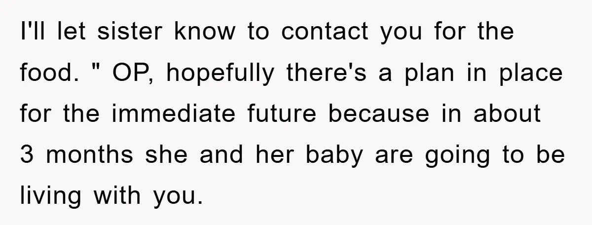 I'll let sister know to contact you for the food. " OP, hopefully there's a plan in place for the immediate future because in about 3 months she and her...
