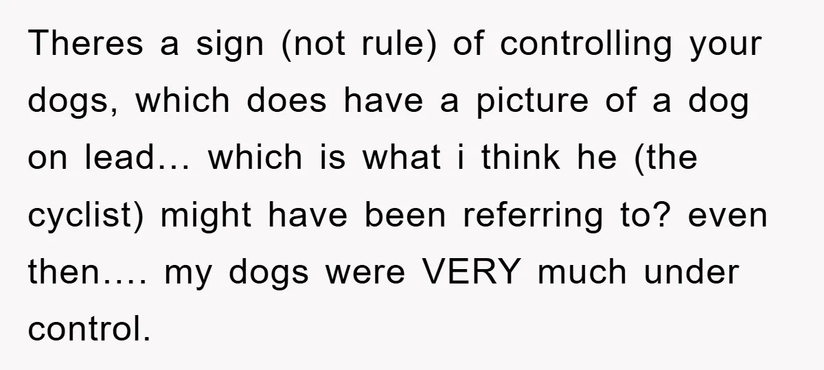 Theres a sign (not rule) of controlling your dogs, which does have a picture of a dog on lead… which is what i think he (the cyclist) might have been...