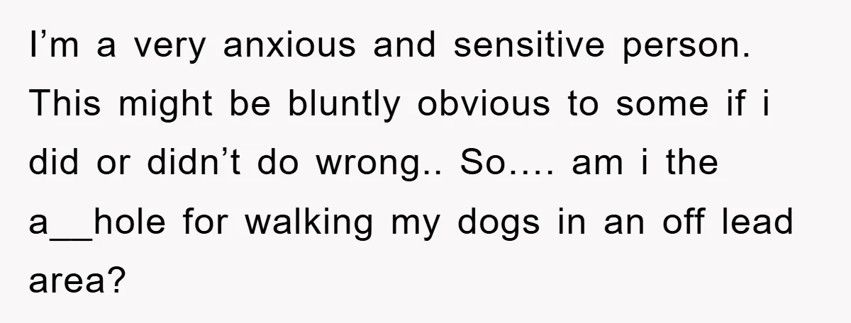 I’m a very anxious and sensitive person. This might be bluntly obvious to some if i did or didn’t do wrong.. So…. am i the a__hole for walking my dogs...