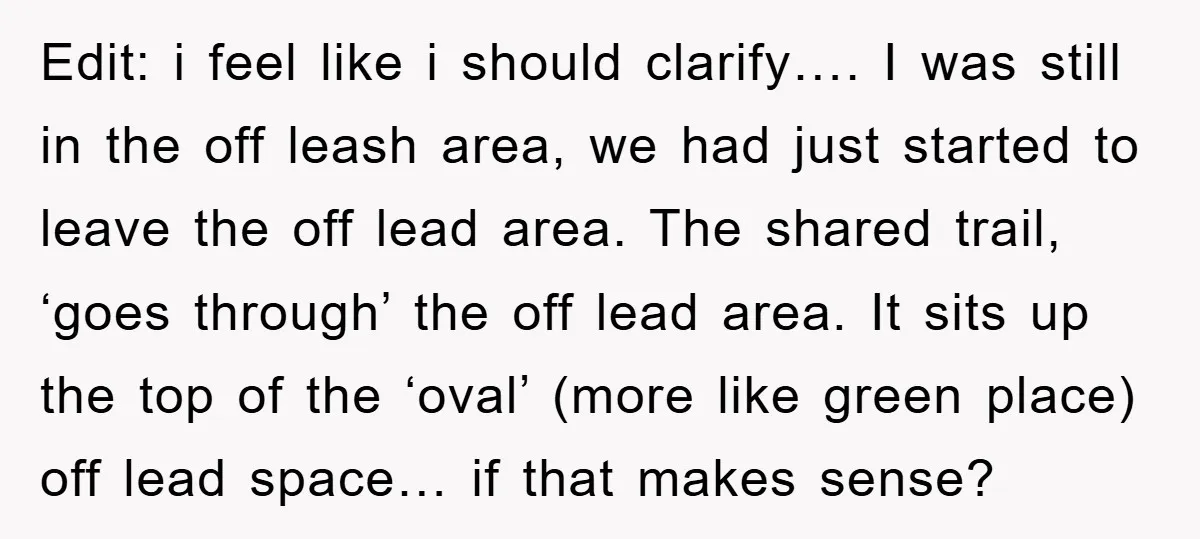 Edit: i feel like i should clarify…. I was still in the off leash area, we had just started to leave the off lead area. The shared trail, ‘goes through’...