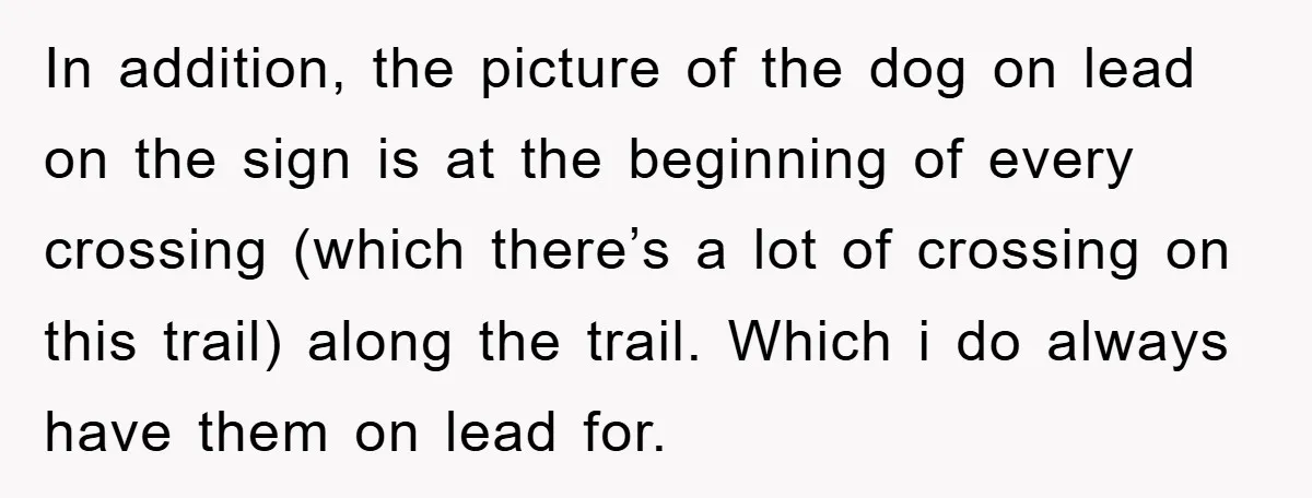 In addition, the picture of the dog on lead on the sign is at the beginning of every crossing (which there’s a lot of crossing on this trail) along the...