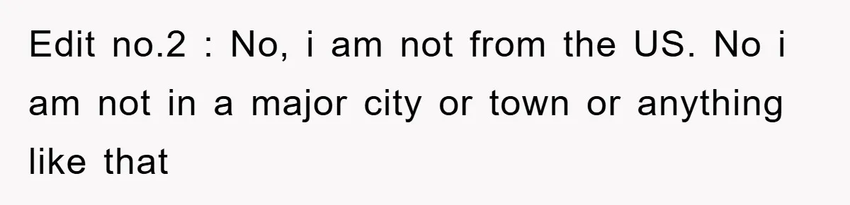 Edit no.2 : No, i am not from the US. No i am not in a major city or town or anything like that