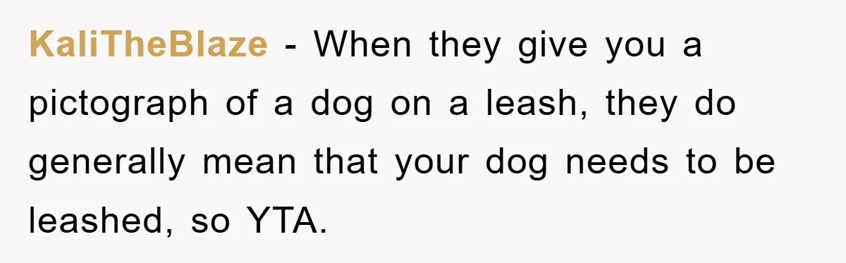 KaliTheBlaze − When they give you a pictograph of a dog on a leash, they do generally mean that your dog needs to be leashed, so YTA.