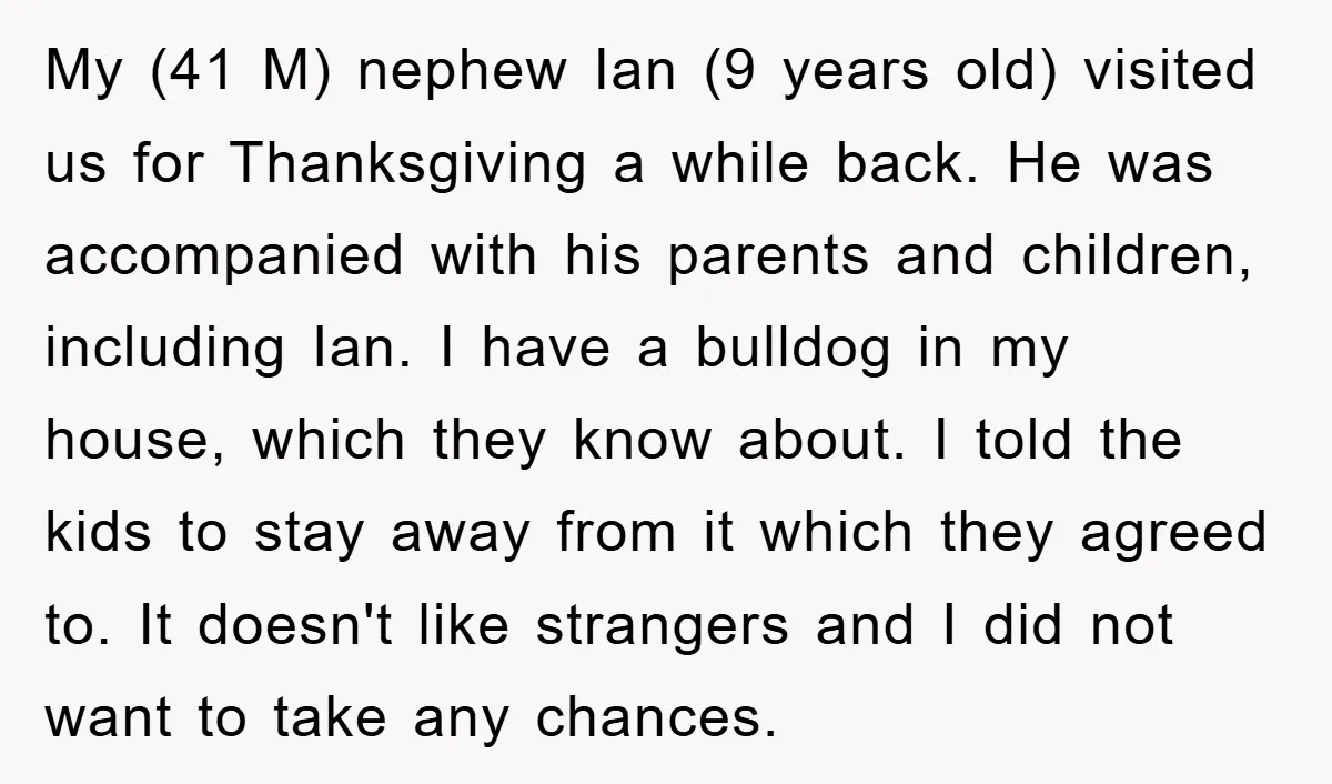 My (41 M) nephew Ian (9 years old) visited us for Thanksgiving a while back. He was accompanied with his parents and children, including Ian. I have a bulldog in...