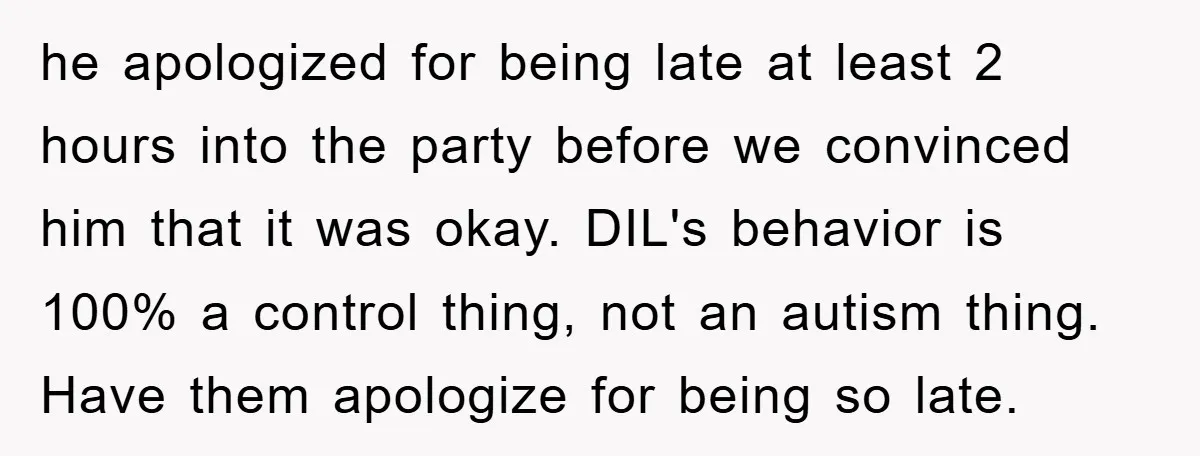he apologized for being late at least 2 hours into the party before we convinced him that it was okay. DIL's behavior is 100% a control thing, not an autism...
