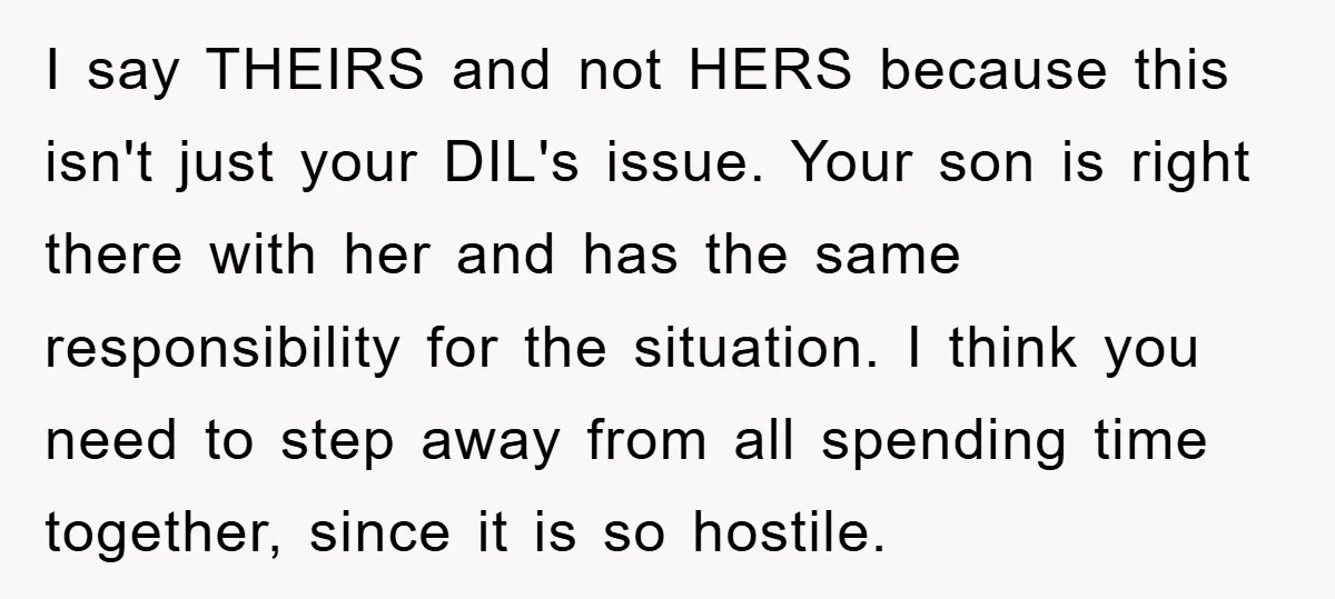 I say THEIRS and not HERS because this isn't just your DIL's issue. Your son is right there with her and has the same responsibility for the situation. I think...
