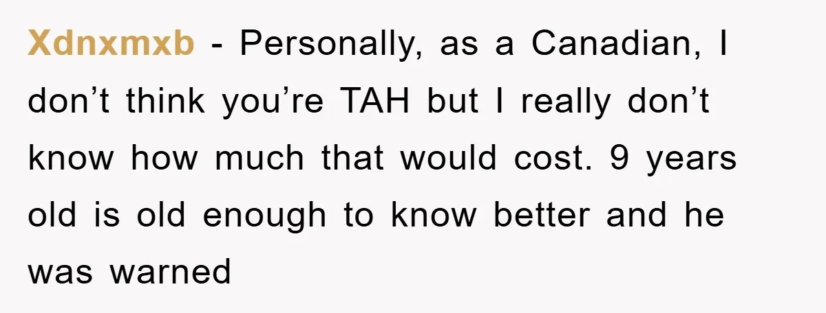 Xdnxmxb − Personally, as a Canadian, I don’t think you’re TAH but I really don’t know how much that would cost. 9 years old is old enough to know better...