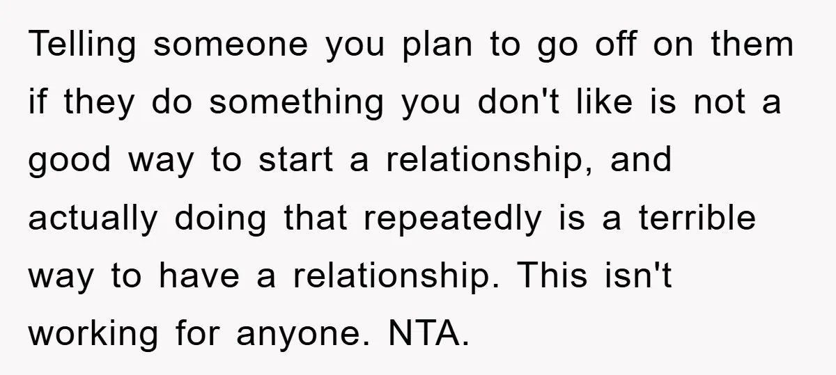 Telling someone you plan to go off on them if they do something you don't like is not a good way to start a relationship, and actually doing that repeatedly...