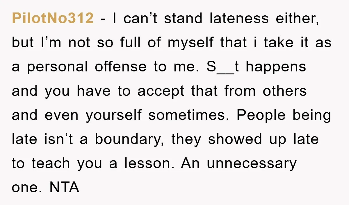 PilotNo312 − I can’t stand lateness either, but I’m not so full of myself that i take it as a personal offense to me. S__t happens and you have to...