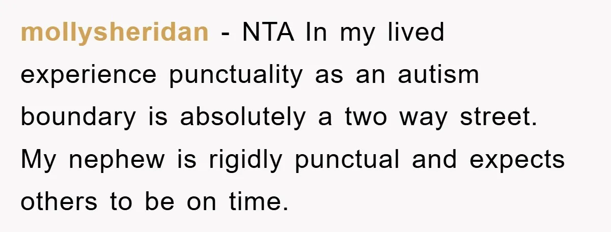 mollysheridan − NTA In my lived experience punctuality as an autism boundary is absolutely a two way street. My nephew is rigidly punctual and expects others to be on time.