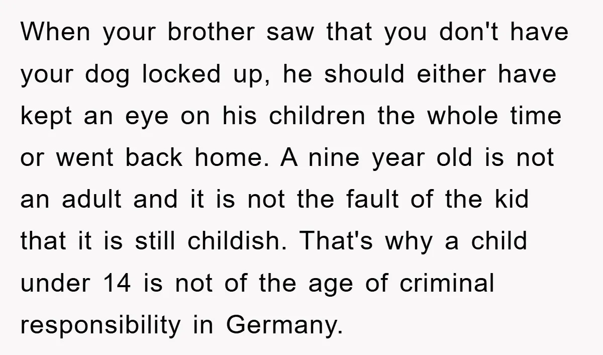 When your brother saw that you don't have your dog locked up, he should either have kept an eye on his children the whole time or went back home. A...