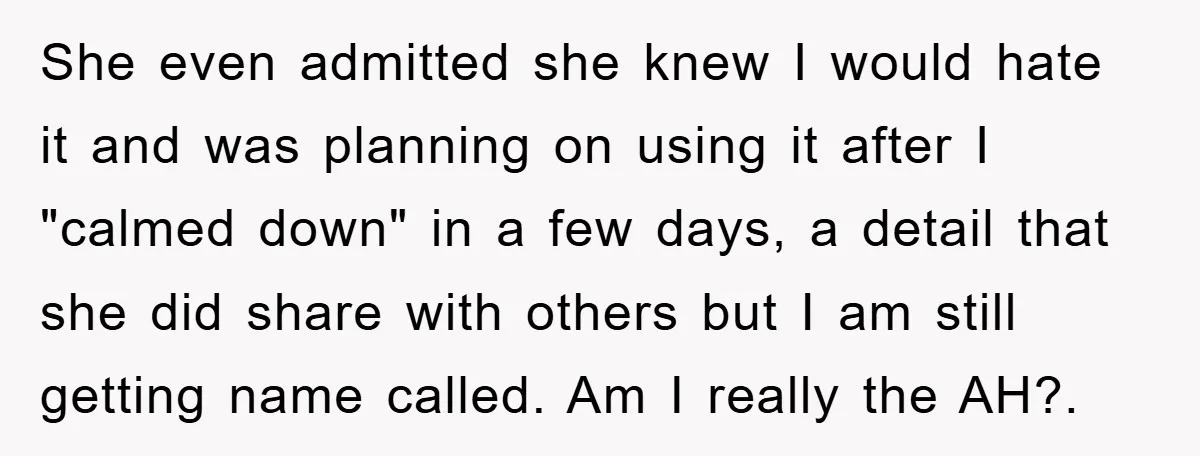 She even admitted she knew I would hate it and was planning on using it after I "calmed down" in a few days, a detail that she did share with...