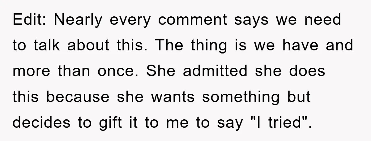 Edit: Nearly every comment says we need to talk about this. The thing is we have and more than once. She admitted she does this because she wants something but...