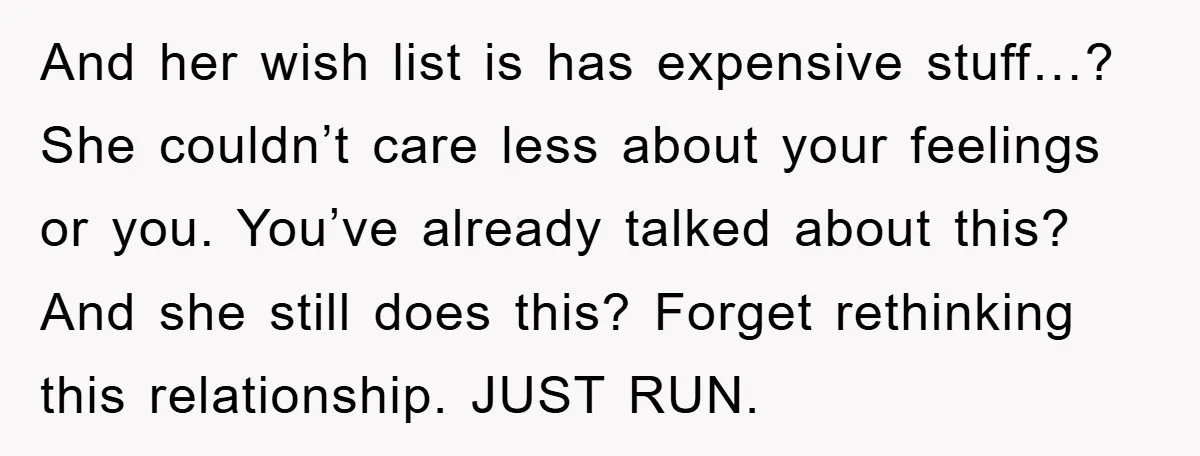 And her wish list is has expensive stuff…? She couldn’t care less about your feelings or you. You’ve already talked about this? And she still does this? Forget rethinking this...
