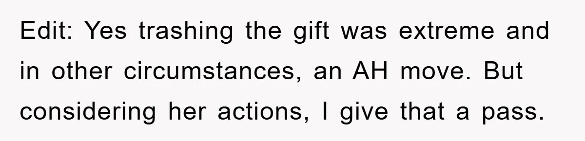 Edit: Yes trashing the gift was extreme and in other circumstances, an AH move. But considering her actions, I give that a pass.