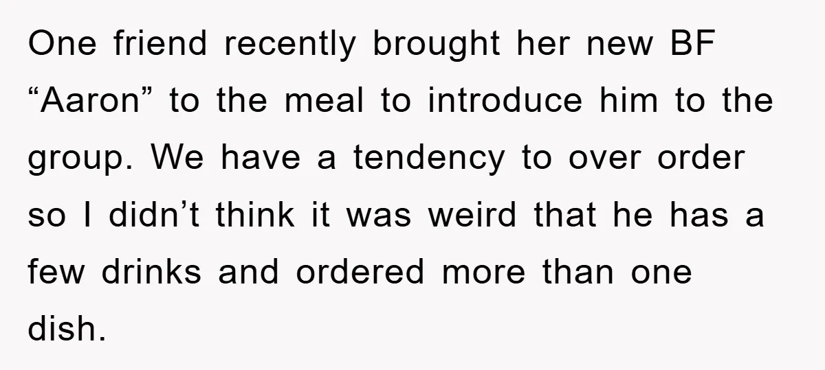 One friend recently brought her new BF “Aaron” to the meal to introduce him to the group. We have a tendency to over order so I didn’t think it was...