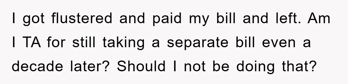 I got flustered and paid my bill and left. Am I TA for still taking a separate bill even a decade later? Should I not be doing that?