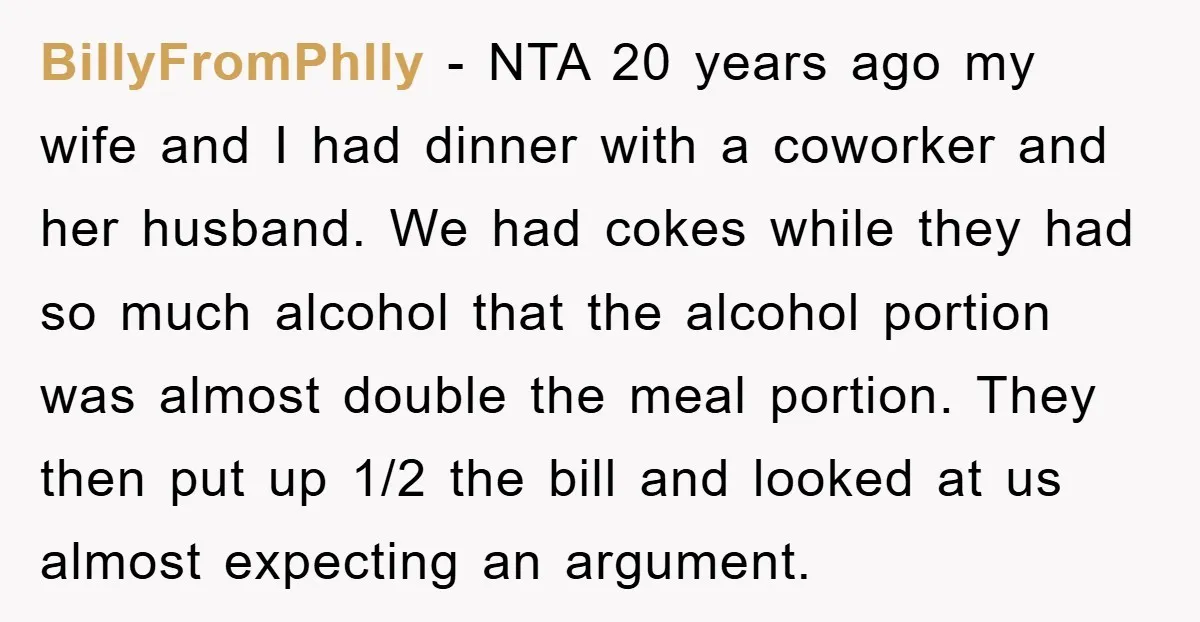 BillyFromPhlly − NTA 20 years ago my wife and I had dinner with a coworker and her husband. We had cokes while they had so much alcohol that the alcohol...