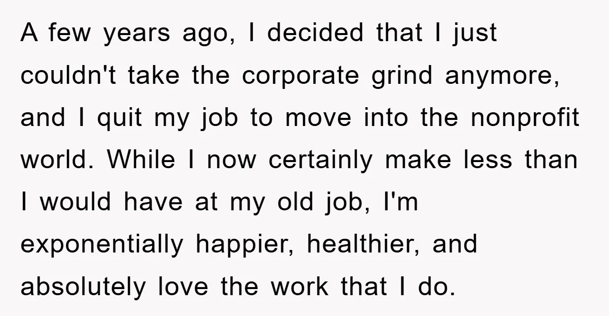 A few years ago, I decided that I just couldn't take the corporate grind anymore, and I quit my job to move into the nonprofit world. While I now certainly...