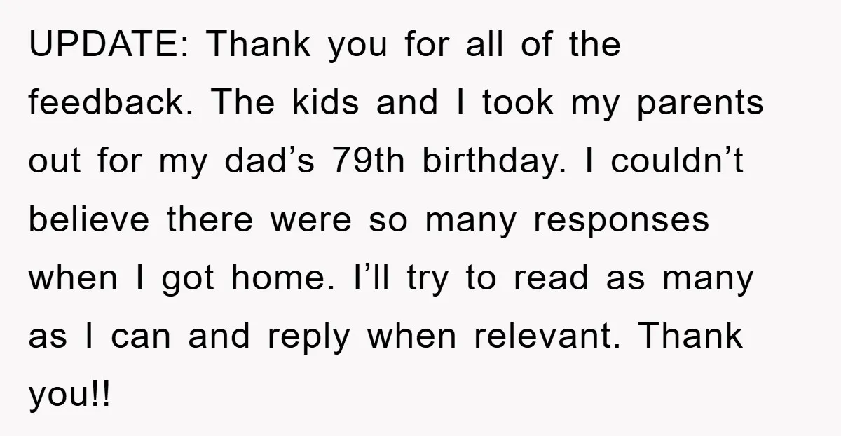 UPDATE: Thank you for all of the feedback. The kids and I took my parents out for my dad’s 79th birthday. I couldn’t believe there were so many responses when...