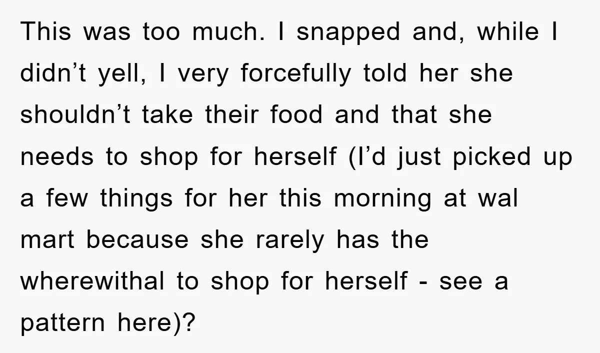 This was too much. I snapped and, while I didn’t yell, I very forcefully told her she shouldn’t take their food and that she needs to shop for herself (I’d...