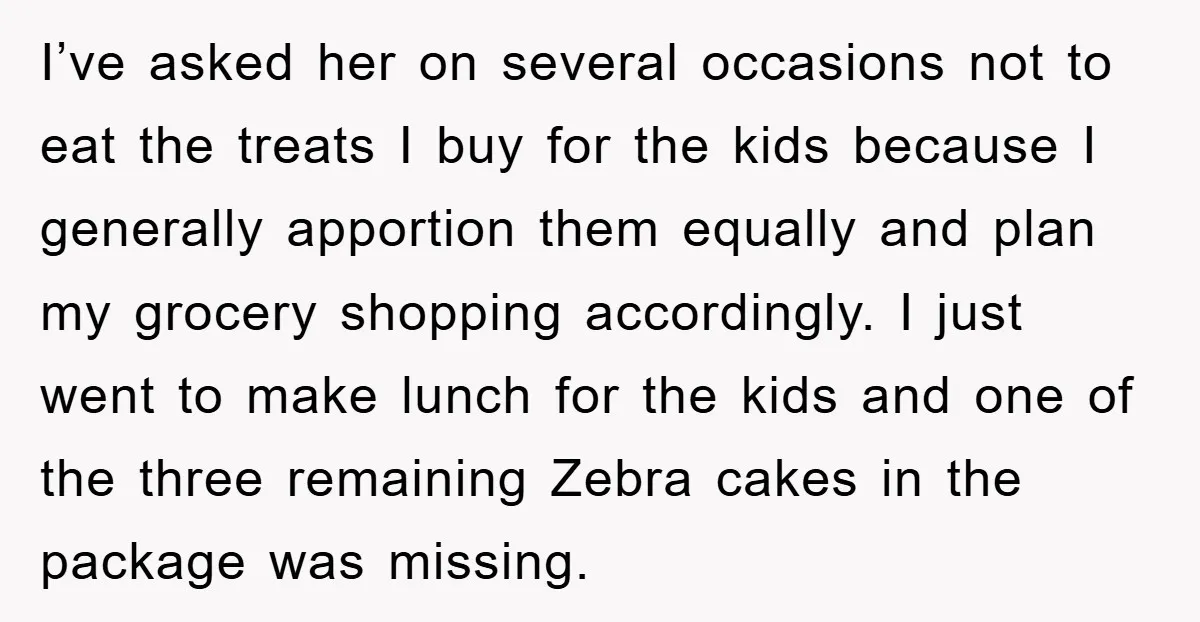 I’ve asked her on several occasions not to eat the treats I buy for the kids because I generally apportion them equally and plan my grocery shopping accordingly. I just...