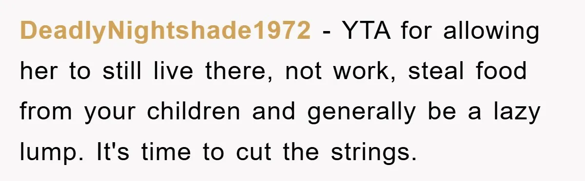 DeadlyNightshade1972 − YTA for allowing her to still live there, not work, steal food from your children and generally be a lazy lump. It's time to cut the strings.