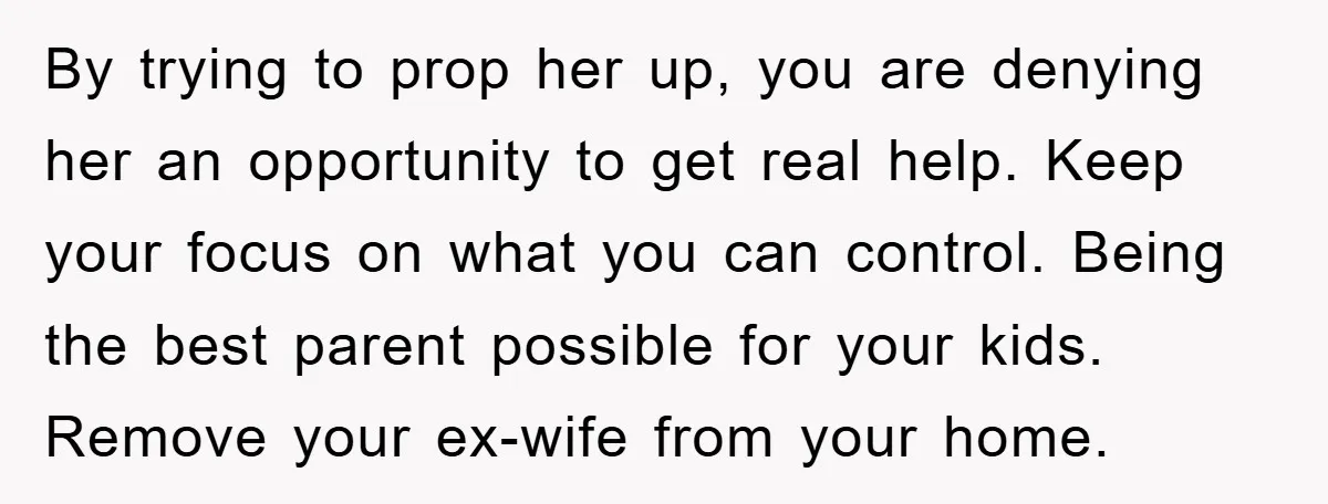 By trying to prop her up, you are denying her an opportunity to get real help. Keep your focus on what you can control. Being the best parent possible for...
