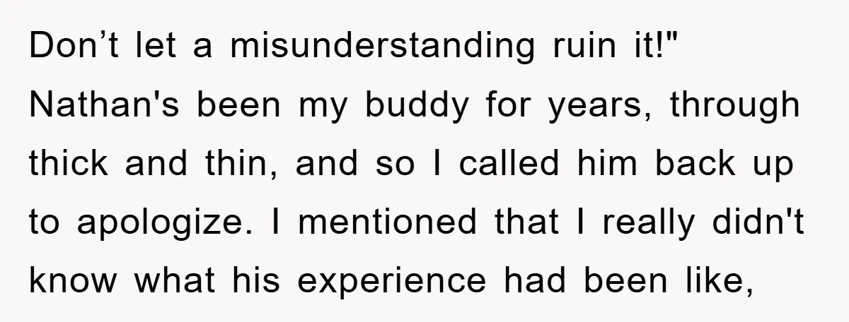 Don’t let a misunderstanding ruin it!" Nathan's been my buddy for years, through thick and thin, and so I called him back up to apologize. I mentioned that I really...