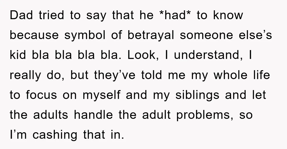 Dad tried to say that he *had* to know because symbol of betrayal someone else’s kid bla bla bla bla. Look, I understand, I really do, but they’ve told me...