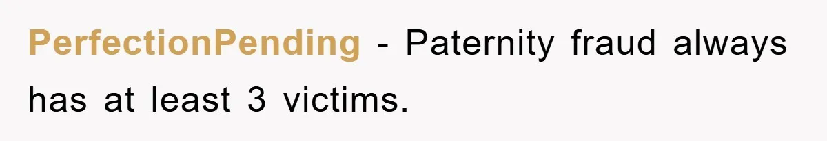 PerfectionPending − Paternity fraud always has at least 3 victims.
