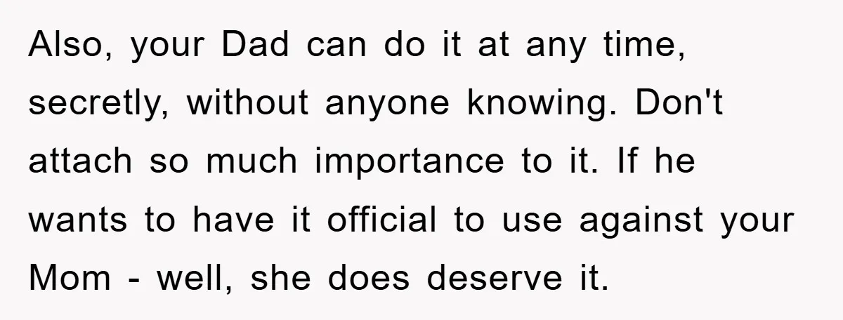 Also, your Dad can do it at any time, secretly, without anyone knowing. Don't attach so much importance to it. If he wants to have it official to use against...